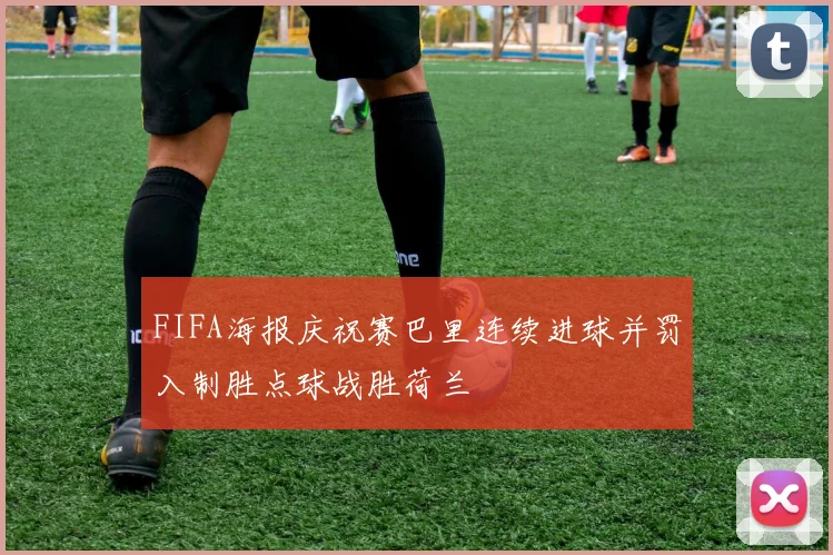 FIFA海报庆祝赛巴里连续进球并罚入制胜点球战胜荷兰