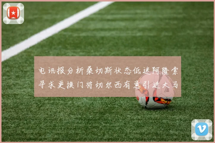 电讯报分析桑切斯状态低迷阿隆索寻求更换门将切尔西有意引进大马丁
