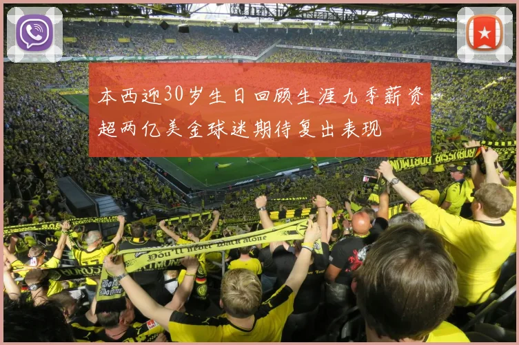 本西迎30岁生日回顾生涯九季薪资超两亿美金球迷期待复出表现