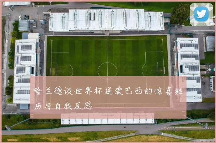 哈兰德谈世界杯逆袭巴西的惊喜经历与自我反思