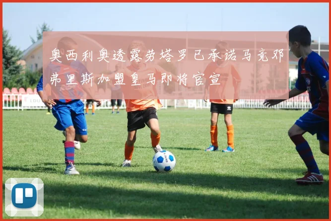 奥西利奥透露劳塔罗已承诺马竞邓弗里斯加盟皇马即将官宣
