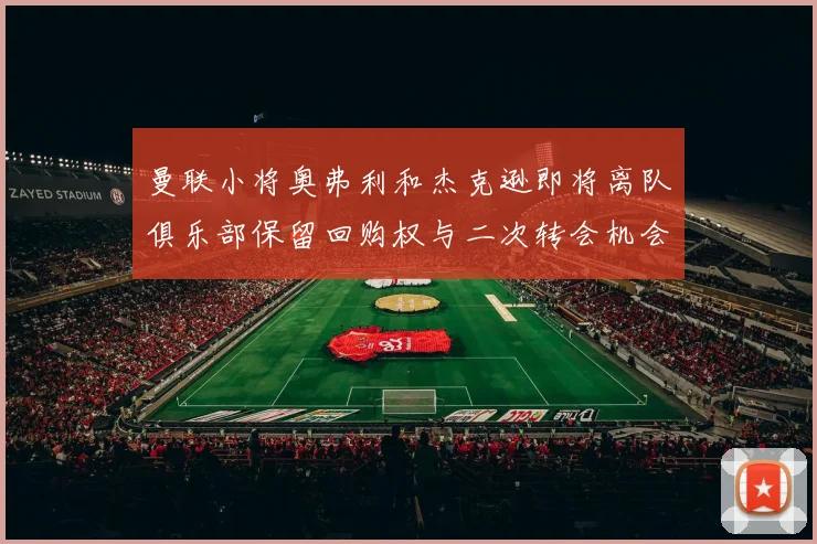 曼联小将奥弗利和杰克逊即将离队俱乐部保留回购权与二次转会机会